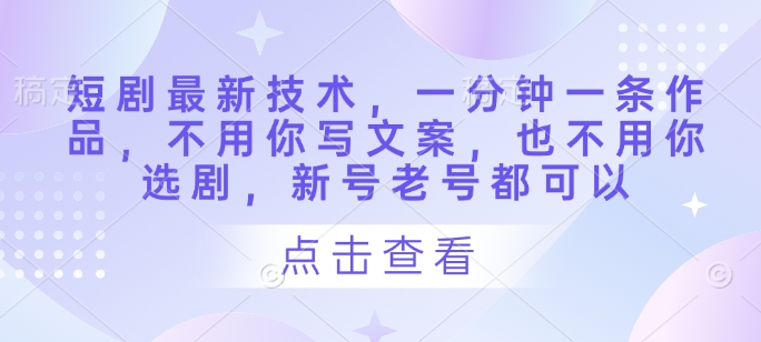 短剧最新技术，一分钟一条作品，不用你写文案，也不用你选剧，新号老号都可以-南风轻创