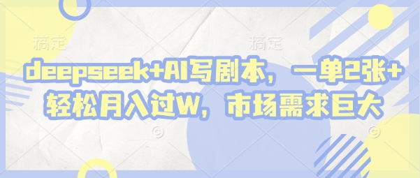 deepseek+AI写剧本，一单2张+ 轻松月入过W，市场需求巨大-南风轻创