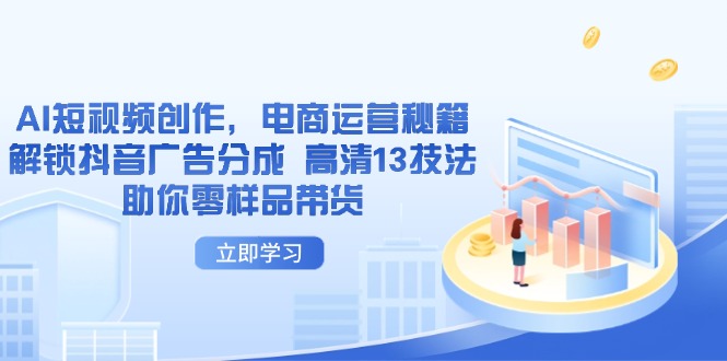 AI短视频创作，电商运营秘籍，解锁抖音广告分成 高清13技法助你零样品带货-南风轻创