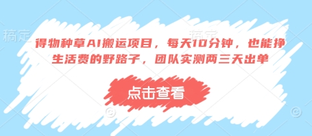 得物种草AI搬运项目，每天10分钟，也能挣生活费的野路子，团队实测两三天出单-南风轻创