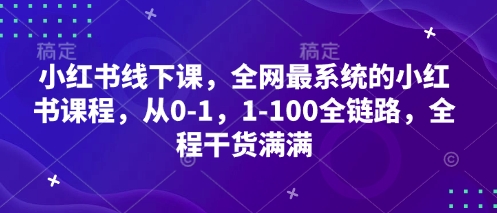 小红书线下课，全网最系统的小红书课程，从0-1，1-100全链路，全程干货满满-南风轻创