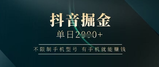 抖音掘金单日收益上千，不限制手机型号，有手机就能挣钱【揭秘】-南风轻创