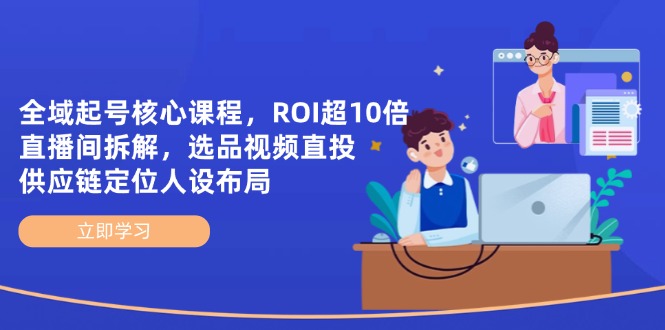 全域起号核心课程，ROI超10倍直播间拆解，选品直投，供应链定位人设布局-南风轻创