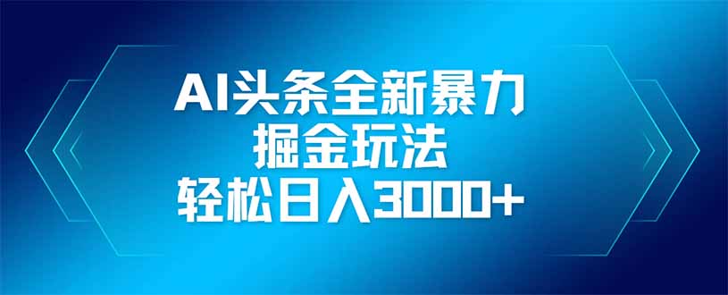 AI头条全新暴利掘金玩法，矩阵操作，轻松日入3000+-南风轻创