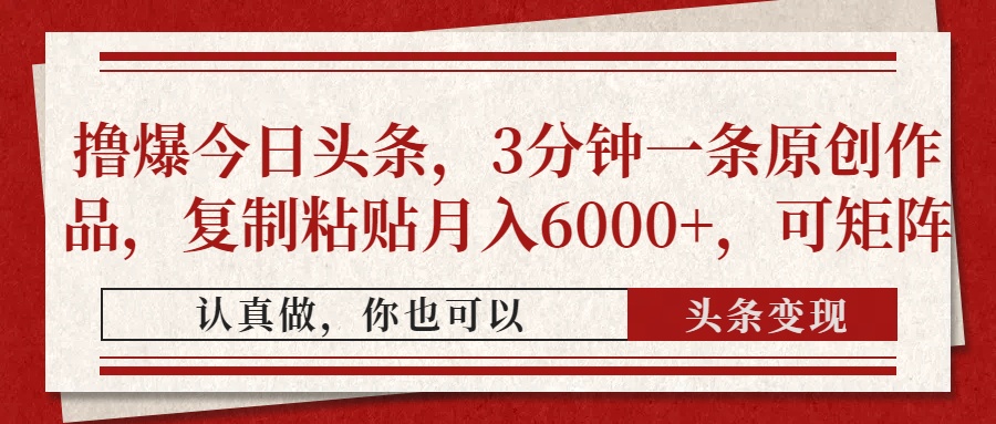 撸爆今日头条，3分钟一条原创作品，复制粘贴月入6000+，可矩阵-南风轻创