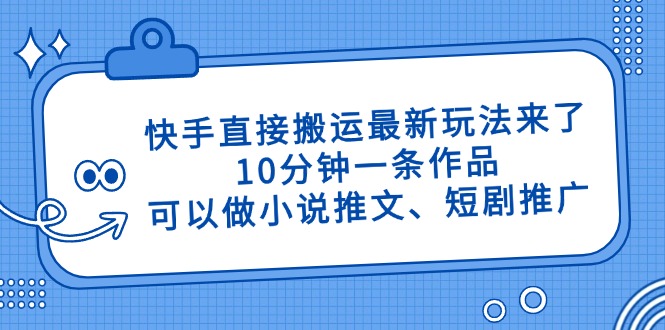 快手直接搬运最新玩法来了，10分钟一条作品，可以做小说推文、短剧推广…-南风轻创