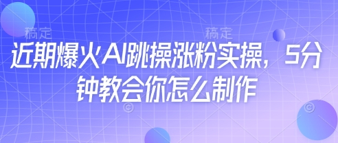 近期爆火AI跳操涨粉实操，5分钟教会你怎么制作-南风轻创