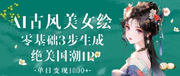 AI古风美女绘：零基础3步生成绝美国潮IP，单日变现1k+-南风轻创