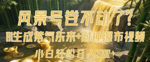 风景号卷不动了？AI一键生成紫气东来+财神瀑布视频，小白轻松日入数张-南风轻创