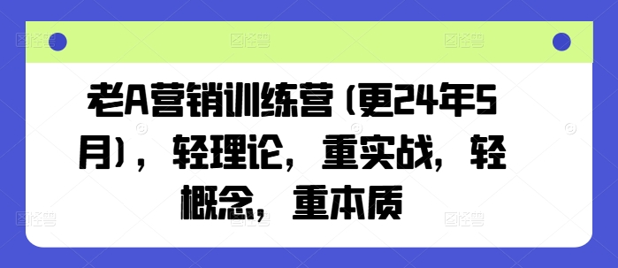 老A营销训练营(更25年4月)，轻理论，重实战，轻概念，重本质-南风轻创