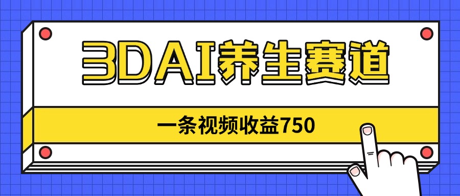 3DAI养生赛道，一条视频赚了750，新蓝海，目前做的人不多！-南风轻创
