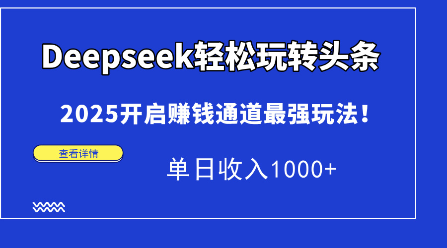 Deepseek轻松玩转头条，2025开启赚钱通道最强玩法！单日收入1000+-南风轻创