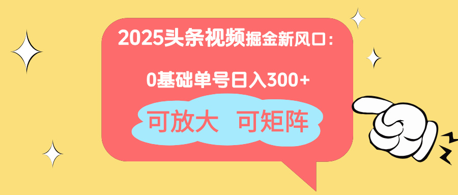 2025头条视频掘金新风口：0基础日入300+，可放大，可矩阵-南风轻创
