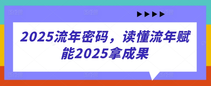 2025流年密码，读懂流年赋能2025拿成果-南风轻创