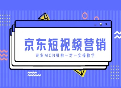 京东短视频营销项目，专业MCN机构一对一实操教学-南风轻创