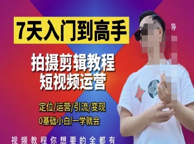 7天入门到高手，短视频剪辑运营高手课，定位 运营 引|流 变现，0基础小白一学就会-南风轻创