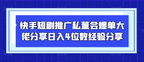 快手短剧推广私董会爆单大佬分享日入4位数经验分享-南风轻创