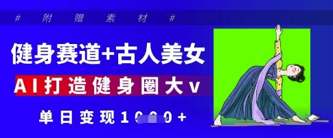 健身赛道+古人美女，AI打造健身圈大v，单日变现多张-南风轻创