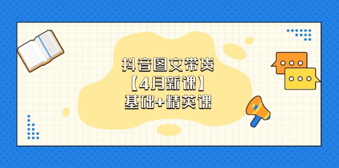 抖音图文带货【4月新课】基础+精英课：0基础小白必学 掌握各赛道带货技巧-南风轻创