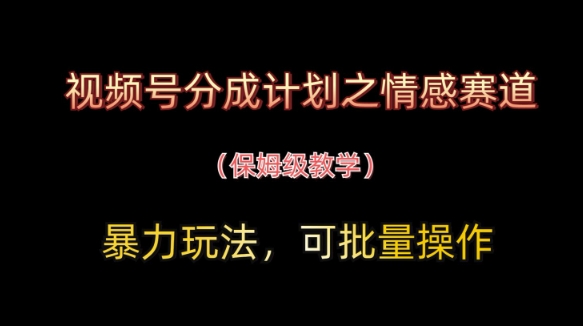 视频号分成计划之情感赛道暴力玩法，可批量操作，保姆级教学-南风轻创
