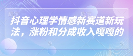 抖音心理学情感新赛道新玩法，涨粉和分成收入嘎嘎的-南风轻创
