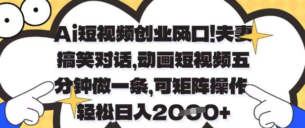Ai短视频创业风口，夫妻搞笑对话，动画短视频五分钟做一条，可矩阵操作，轻松日入1k+【揭秘】-南风轻创