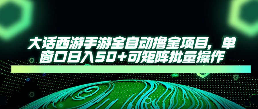 大话西游手游全自动撸金项目，单窗口日入50+可矩阵批量操作-南风轻创