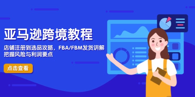 亚马逊跨境教程，店铺注册到选品攻略，FBA/FBM发货讲解，把握风险与利润-南风轻创