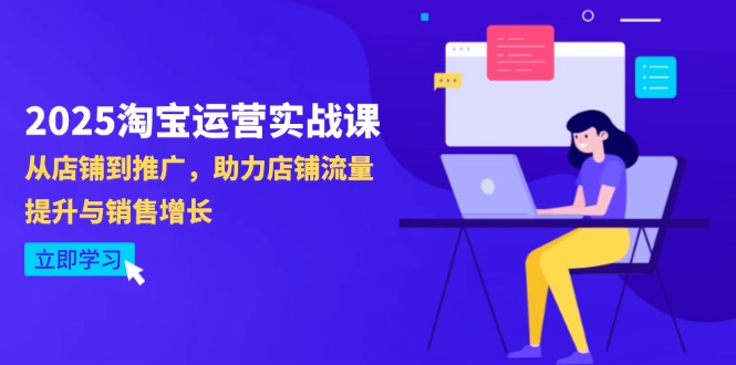 2025淘宝运营实战课-4月更新：从店铺到推广，助力店铺流量提升与销售增长-南风轻创