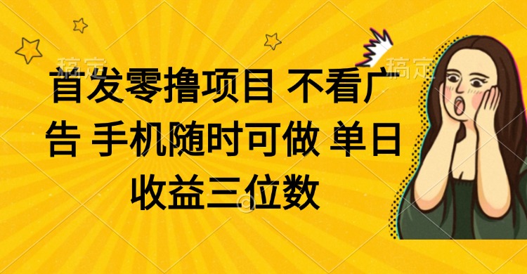 零撸项目 不看广告 手机随时可做 单日收益三位数-南风轻创