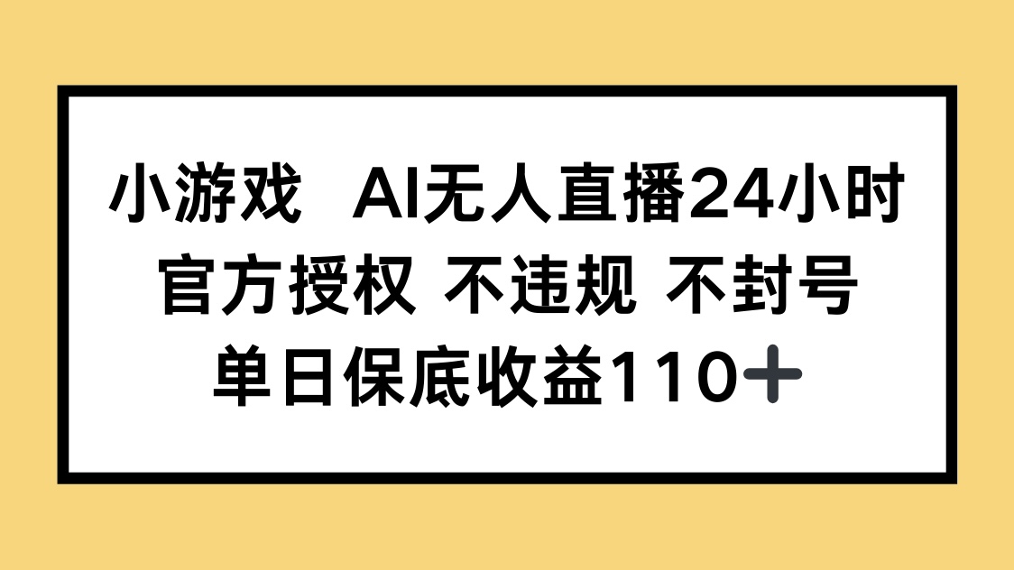 小游戏AI无人直播，官方授权 不违规 不封号，单日保底收益110+-南风轻创