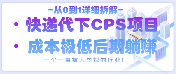 从0到1详细拆解快递代下CPS项目，一个一直被人忽视的行业！-南风轻创