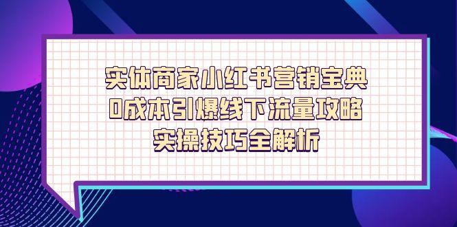 实体商家小红书营销宝典，0成本引爆线下流量攻略，实操技巧全解析-南风轻创