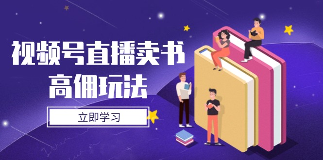 视频号直播卖书高佣玩法，底层逻辑解析，实操技巧全攻略-南风轻创