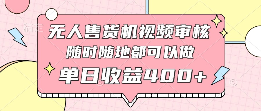 无人售货机视频审核，十秒钟一单，有手机就行，随时随地可做单日收益400+-南风轻创
