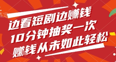 边看短剧边挣钱，10分钟抽奖一次，挣钱从未如此轻松【揭秘】-南风轻创