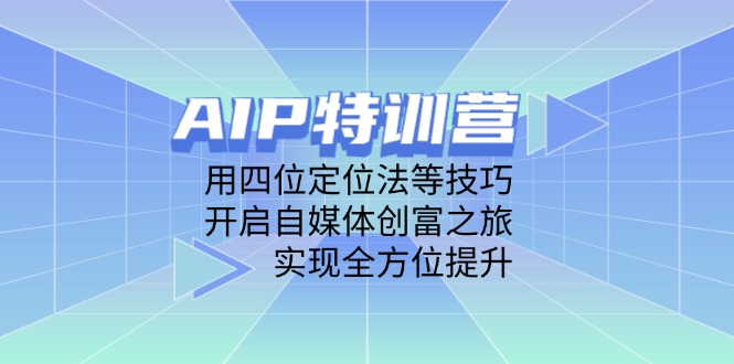 AIP特训营，用四位定位法等技巧，开启自媒体创富之旅，实现全方位提升-南风轻创