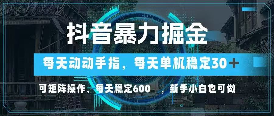抖音暴力掘金，动动手指就可以，单机30+，可矩阵操作，每天稳定600+，…-南风轻创