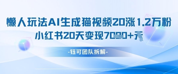 懒人玩法AI生成猫咪图片视频，20涨1.2W万粉，小红书商单20天变现7k-南风轻创