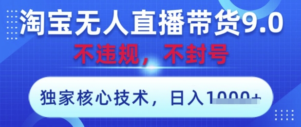 淘宝无人直播带货9.0 ，独家核心技术，不违规，不封号，操作简单，当天开播，当天见收益，日入数张【揭秘】-南风轻创