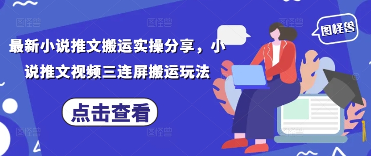 最新小说推文搬运实操分享，小说推文视频三连屏搬运玩法-南风轻创