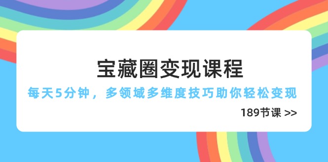 宝藏圈变现课程，每天5分钟，多领域多维度技巧助你轻松变现(189节-南风轻创