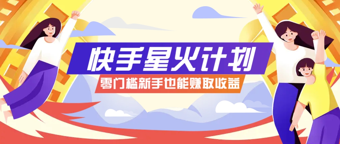 快手星火计划，零门槛、零粉丝也能参与，而且收益可观，一条视频爆赚7000+！-南风轻创