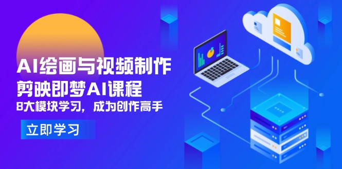 AI绘画与视频制作，剪映即梦AI课程，8大模块学习，成为创作高手-南风轻创