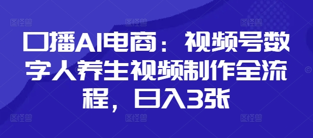 口播AI电商：视频号数字人养生视频制作全流程，日入3张-南风轻创