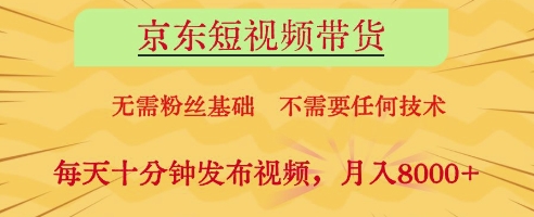 京东短视频带货，无需粉丝基础，不需要任何技术，每天十分钟发布视频，月入8k【揭秘】-南风轻创