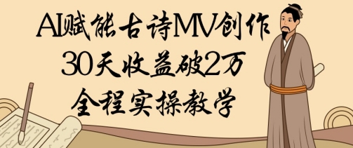 AI赋能古诗MV创作：30天收益破1W，全程实操教学-南风轻创